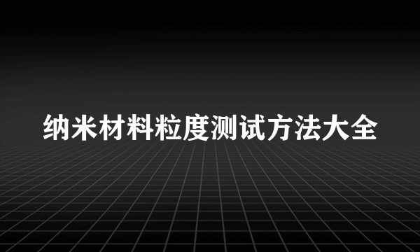 纳米材料粒度测试方法大全