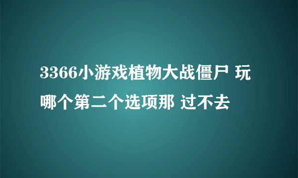 3366小游戏植物大战僵尸 玩哪个第二个选项那 过不去