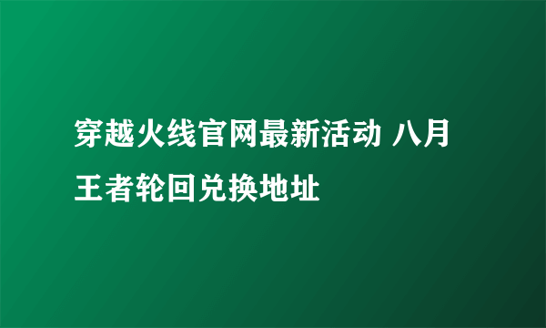 穿越火线官网最新活动 八月王者轮回兑换地址