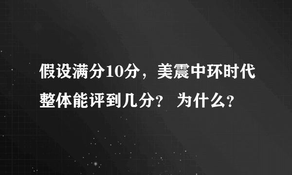 假设满分10分，美震中环时代整体能评到几分？ 为什么？