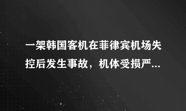 一架韩国客机在菲律宾机场失控后发生事故，机体受损严重，目前情况如何？