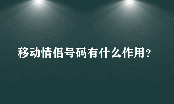 移动情侣号码有什么作用？