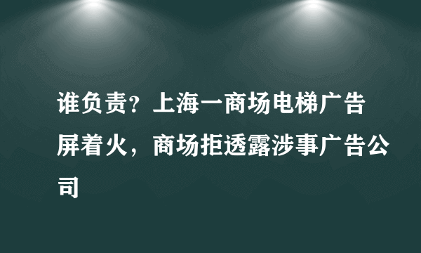 谁负责？上海一商场电梯广告屏着火，商场拒透露涉事广告公司