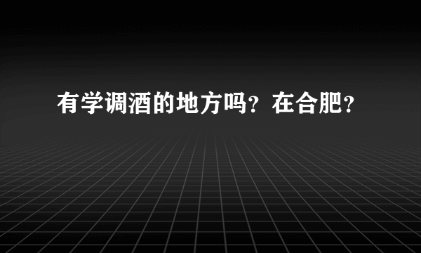 有学调酒的地方吗？在合肥？