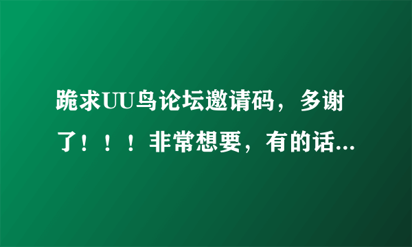 跪求UU鸟论坛邀请码，多谢了！！！非常想要，有的话可以发到QQ上，天天有在线！