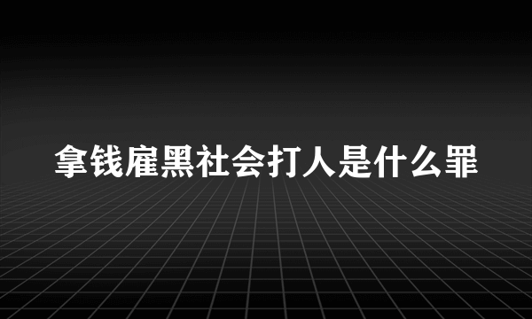 拿钱雇黑社会打人是什么罪