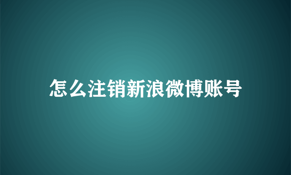 怎么注销新浪微博账号