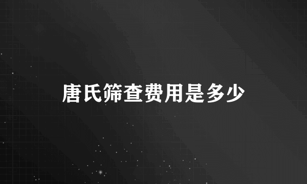 唐氏筛查费用是多少