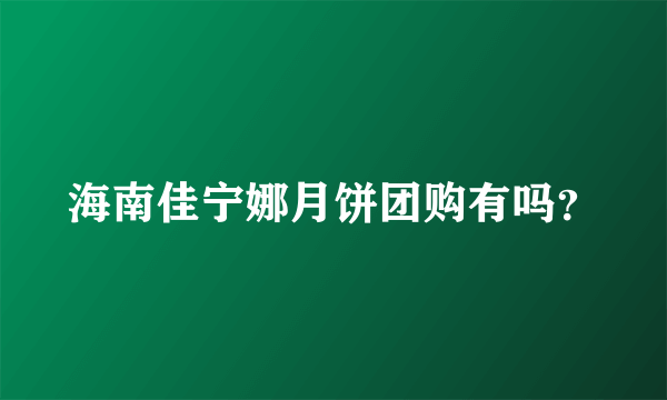 海南佳宁娜月饼团购有吗？