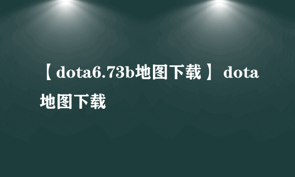 【dota6.73b地图下载】 dota地图下载