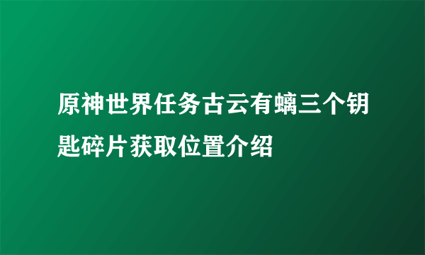 原神世界任务古云有螭三个钥匙碎片获取位置介绍