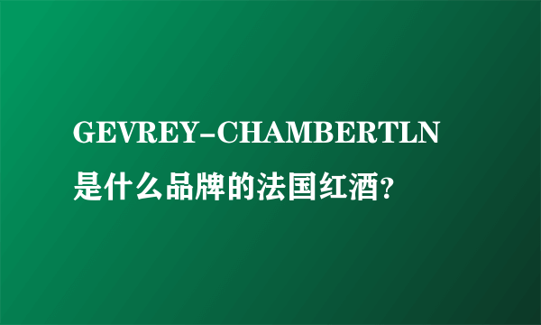 GEVREY-CHAMBERTLN是什么品牌的法国红酒？