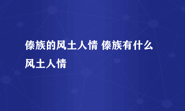 傣族的风土人情 傣族有什么风土人情