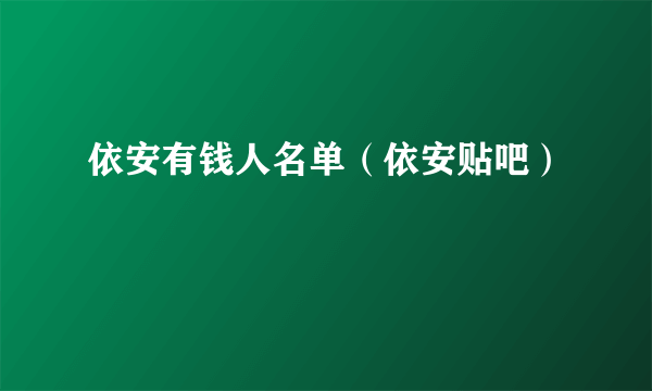 依安有钱人名单（依安贴吧）