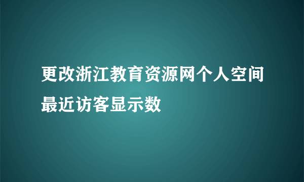 更改浙江教育资源网个人空间最近访客显示数