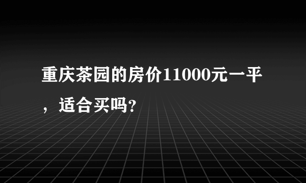 重庆茶园的房价11000元一平，适合买吗？