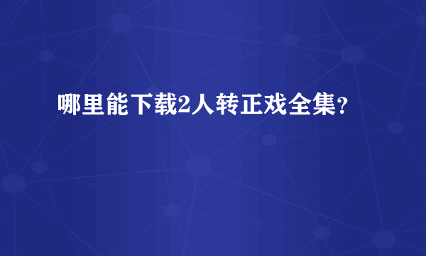 哪里能下载2人转正戏全集？