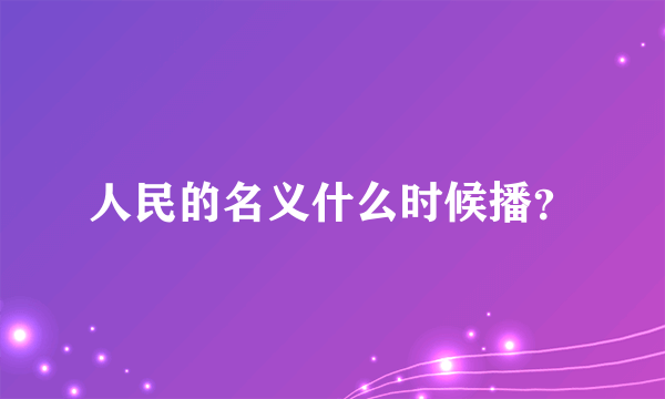 人民的名义什么时候播？