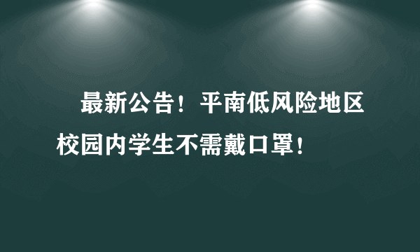 ​最新公告！平南低风险地区校园内学生不需戴口罩！