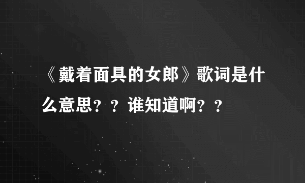 《戴着面具的女郎》歌词是什么意思？？谁知道啊？？