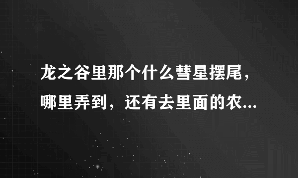 龙之谷里那个什么彗星摆尾，哪里弄到，还有去里面的农场最终目的是什么？