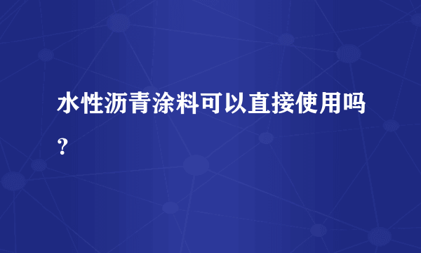 水性沥青涂料可以直接使用吗？