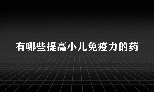 有哪些提高小儿免疫力的药