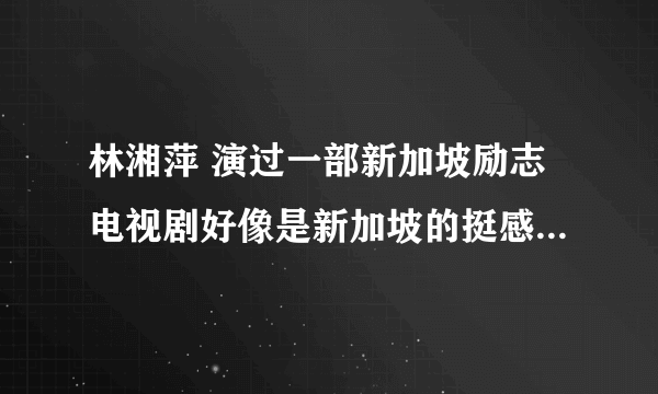 林湘萍 演过一部新加坡励志电视剧好像是新加坡的挺感人的 有谁看过