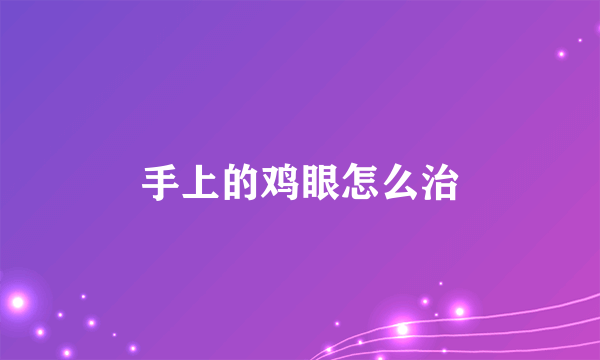 手上的鸡眼怎么治