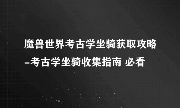 魔兽世界考古学坐骑获取攻略-考古学坐骑收集指南 必看