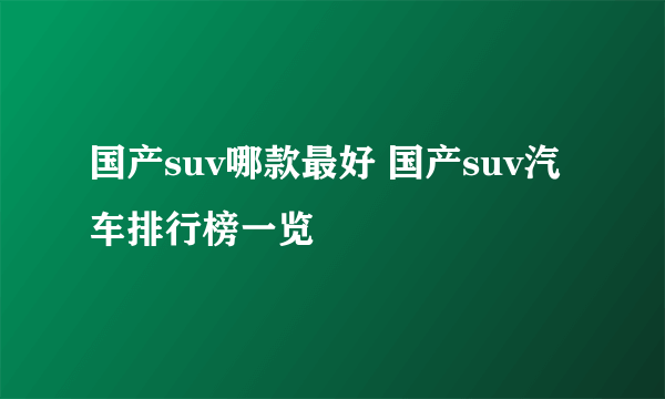 国产suv哪款最好 国产suv汽车排行榜一览