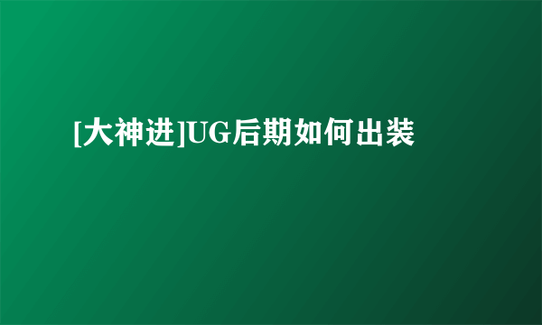 [大神进]UG后期如何出装