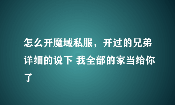 怎么开魔域私服，开过的兄弟详细的说下 我全部的家当给你了