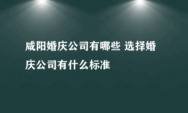 咸阳婚庆公司有哪些 选择婚庆公司有什么标准