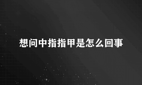 想问中指指甲是怎么回事