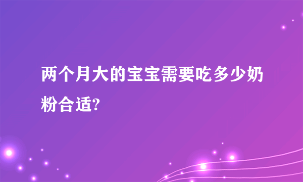 两个月大的宝宝需要吃多少奶粉合适?