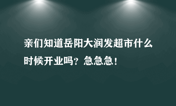 亲们知道岳阳大润发超市什么时候开业吗？急急急！