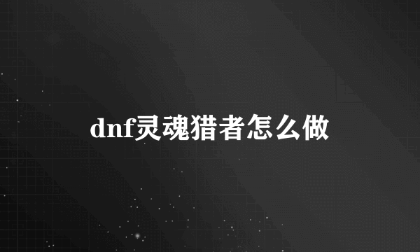 dnf灵魂猎者怎么做