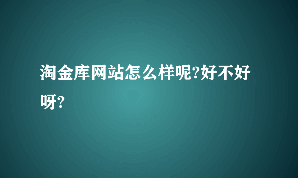 淘金库网站怎么样呢?好不好呀?