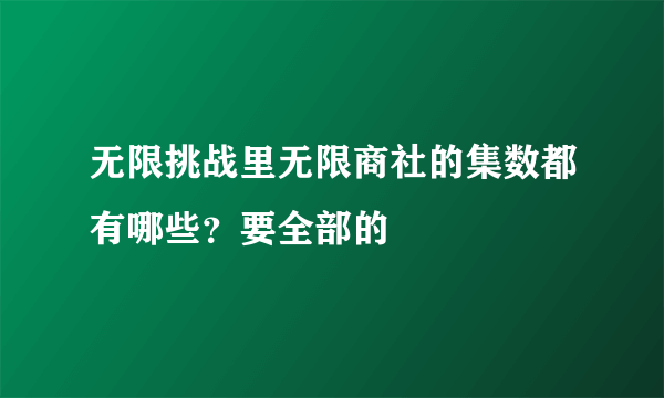 无限挑战里无限商社的集数都有哪些？要全部的