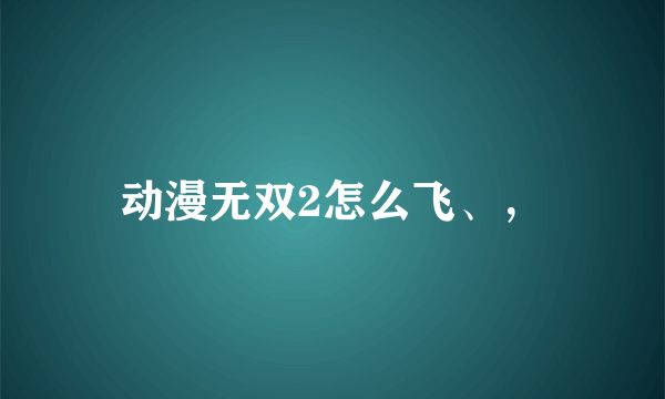 动漫无双2怎么飞、，