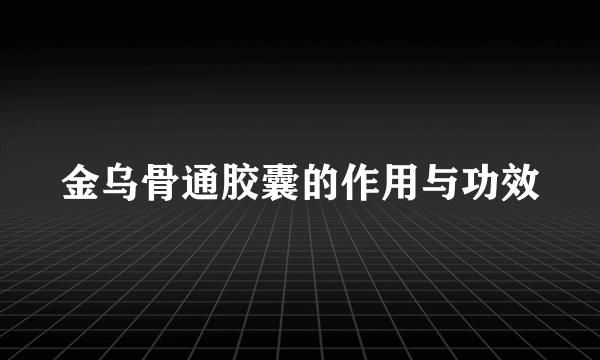 金乌骨通胶囊的作用与功效