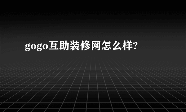 gogo互助装修网怎么样?