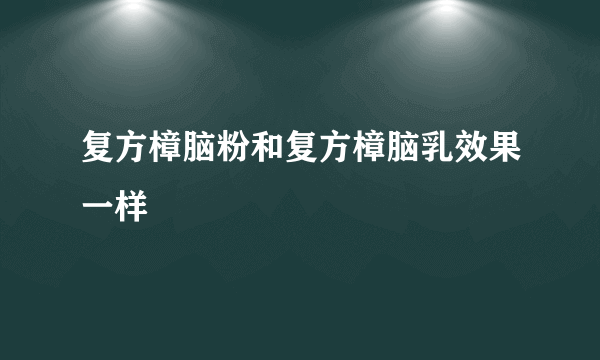 复方樟脑粉和复方樟脑乳效果一样