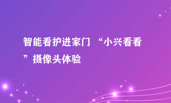 智能看护进家门 “小兴看看”摄像头体验