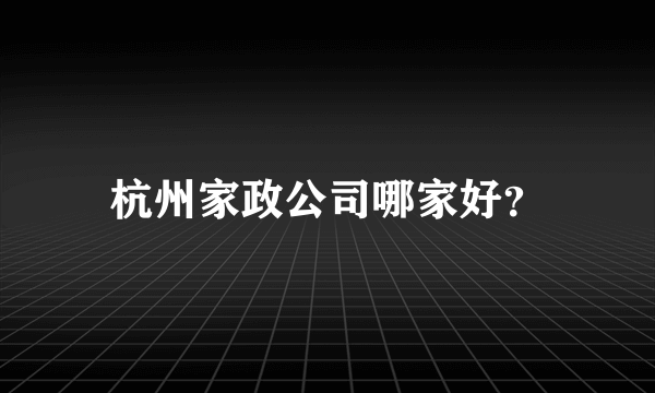 杭州家政公司哪家好？