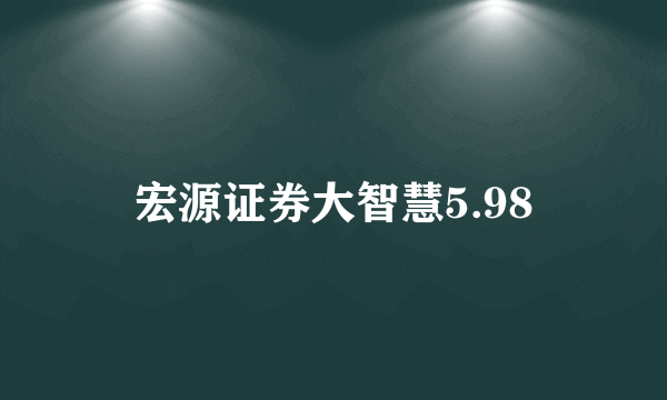 宏源证券大智慧5.98