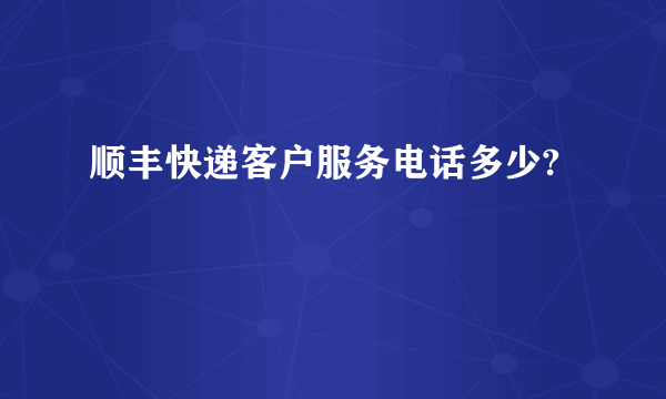 顺丰快递客户服务电话多少?