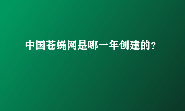 中国苍蝇网是哪一年创建的？