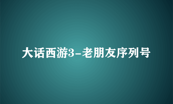 大话西游3-老朋友序列号